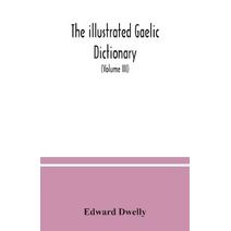 illustrated Gaelic dictionary, specially designed for beginners and for use in schools, including every Gaelic word in all the other Gaelic dictionaries and printed books, as well as an imme