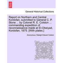 Report on Northern and Central Kordofan, Submitted to General C. P. Stone ... by Colonel R. E. Colston ... Commanding Expedition of Reconnaissance Made at El-Obeiyad, Kordofan, 1875. [With P