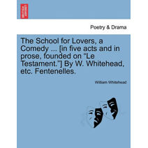 School for Lovers, a Comedy ... [In Five Acts and in Prose, Founded on "Le Testament."] by W. Whitehead, Etc. Fentenelles.