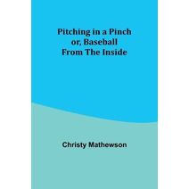 Pitching in a Pinch; or, Baseball from the Inside