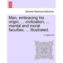 Man, embracing his origin, ... civilization, ... mental and moral faculties. ... Illustrated.