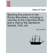 Sporting Excursions in the Rocky Mountains, including a Journey to the Columbia River, and a Visit to the Sandwich Islands, Chili, etc.