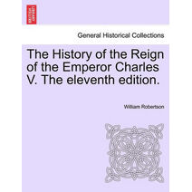 History of the Reign of the Emperor Charles V. the Eleventh Edition. Volume II.