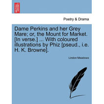 Dame Perkins and Her Grey Mare; Or, the Mount for Market. [In Verse.] ... with Coloured Illustrations by Phiz [Pseud., i.e. H. K. Browne].