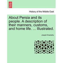 About Persia and Its People. a Description of Their Manners, Customs, and Home Life. ... Illustrated.