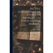 Recueil Alphabétique De Citations Morales... Ou Encyclopédie Morale...