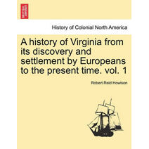 history of Virginia from its discovery and settlement by Europeans to the present time. vol. 1
