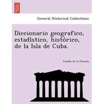 Diccionario geografico, estadístico, histórico, de la Isla de Cuba.