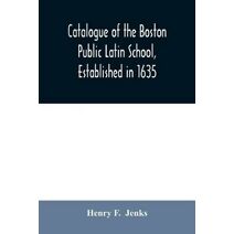 Catalogue of the Boston Public Latin School, established in 1635