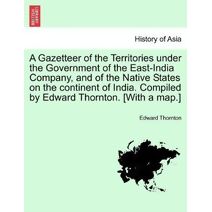 Gazetteer of the Territories under the Government of the East-India Company, and of the Native States on the continent of India. Compiled by Edward Thornton. [With a map.] Vol. II.