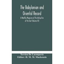 Babylonian and oriental record; A Monthly Magazine of the Antiquities of the East (Volume III)
