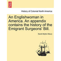 Englishwoman in America. An appendix contains the history of the Emigrant Surgeons' Bill.