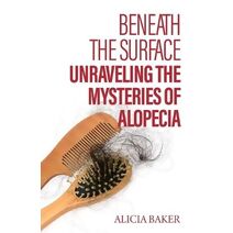 Beneath the Surface, Unraveling The Mysteries of Alopecia