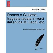 Romeo E Giulietta, Tragedia Recata in Versi Italiani Da M. Leoni, Etc.