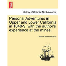 Personal Adventures in Upper and Lower California in 1848-9; with the author's experience at the mines.