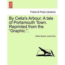 By Celia's Arbour. a Tale of Portsmouth Town. Reprinted from the Graphic.. Vol. III