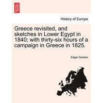 Greece revisited, and sketches in Lower Egypt in 1840; with thirty-six hours of a campaign in Greece in 1825.