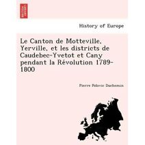 Canton de Motteville, Yerville, et les districts de Caudebec-Yvetot et Cany pendant la Révolution 1789-1800
