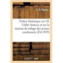 Notice Historique Sur M. l'Abbe Arnoux Et Sur La Maison de Refuge Des Jeunes Condamnes