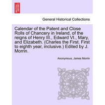 Calendar of the Patent and Close Rolls of Chancery in Ireland, of the reigns of Henry III., Edward VI., Mary, and Elizabeth. (Charles the First. First to eighth year, inclusive.) Edited by J