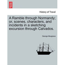 Ramble through Normandy; or, scenes, characters, and incidents in a sketching excursion through Calvados.