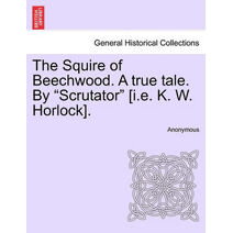 Squire of Beechwood. a True Tale. by "Scrutator" [I.E. K. W. Horlock].