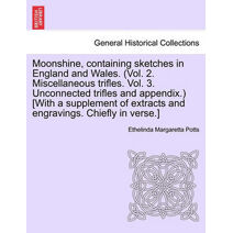 Moonshine, Containing Sketches in England and Wales. (Vol. 2. Miscellaneous Trifles. Vol. 3. Unconnected Trifles and Appendix.) [With a Supplement of Extracts and Engravings. Chiefly in Vers