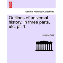 Outlines of Universal History, in Three Parts, Etc. PT. 1.