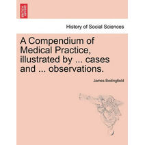 Compendium of Medical Practice, Illustrated by ... Cases and ... Observations.