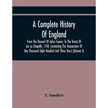 Complete History Of England, From The Descent Of Julius Caesar, To The Treaty Of Aix La Chapelle, 1748. Containing The Transactions Of One Thousand Eight Hundred And Three Years (Volume V)