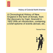 Chronological History of New England in the Form of Annals, from the Discovery by Capt. Gosnold in 1602 with an Introduction, Containing a Brief Epitome of Events Abroad, Etc.