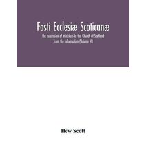 Fasti ecclesiæ scoticanæ; the succession of ministers in the Church of Scotland from the reformation (Volume VI)