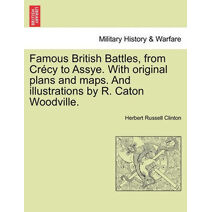 Famous British Battles, from Crécy to Assye. With original plans and maps. And illustrations by R. Caton Woodville.