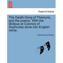 Death-Song of Thamyris, and the Poems. with the Dipus at Colonos of Sophocles Done Into English Verse.