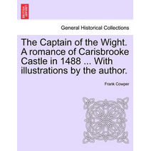 Captain of the Wight. a Romance of Carisbrooke Castle in 1488 ... with Illustrations by the Author.