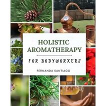 Holistic Aromatherapy for Bodyworkers