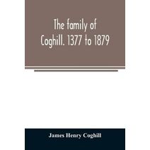 family of Coghill. 1377 to 1879. With some sketches of their maternal ancestors, the Slingsbys, of Scriven Hall. 1135 to 1879