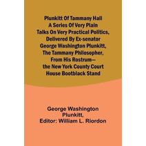 Plunkitt of Tammany Hall a series of very plain talks on very practical politics, delivered by ex-Senator George Washington Plunkitt, the Tammany philosopher, from his rostrum-the New York C