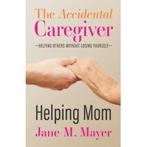 Helping Mom (Accidental Caregiver Series: Helping Others Without Losing Yourself)