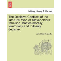 Decisive Conflicts of the Late Civil War, or Slaveholders' Rebellion. Battles Morally, Territorially and Militarily Decisive.