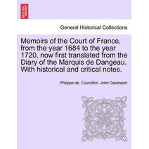 Memoirs of the Court of France, from the year 1684 to the year 1720, now first translated from the Diary of the Marquis de Dangeau. With historical and critical notes.