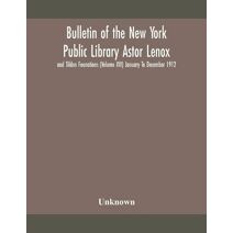 Bulletin of the New York Public Library Astor Lenox and Tilden Founations (Volume XVI) January To December 1912