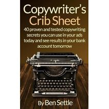 Copywriter's Crib Sheet - 40 Proven and Tested Copywriting Secrets You Can Use in Your Ads Today and See Results in Your Bank Account Tomorrow