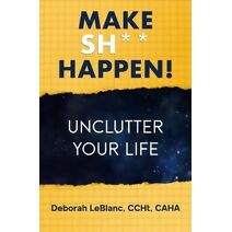 Make Sh** Happen! Unclutter Your Life (Make Sh** Happen!)