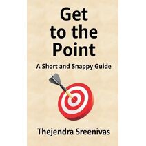 Get to the Point! - A Short and Snappy Guide (Executive Self Help Novel)