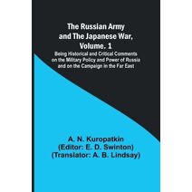 Russian Army and the Japanese War, Volume. 1; Being Historical and Critical Comments on the Military Policy and Power of Russia and on the Campaign in the Far East