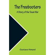 Freebooters A Story of the Texan War