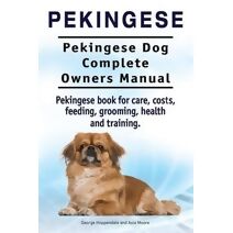 Pekingese. Pekingese Dog Complete Owners Manual. Pekingese book for care, costs, feeding, grooming, health and training..