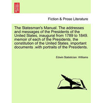 Statesman's Manual. The addresses and messages of the Presidents of the United States, inaugural from 1789 to 1849, vol. I