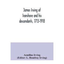 James Irving of Ironshore and his descendants, 1713-1918